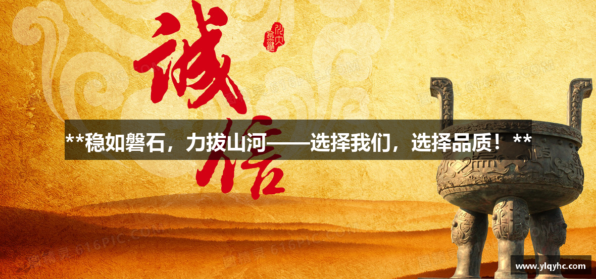 **稳如磐石,力拔山河——选择我们,选择品质!**